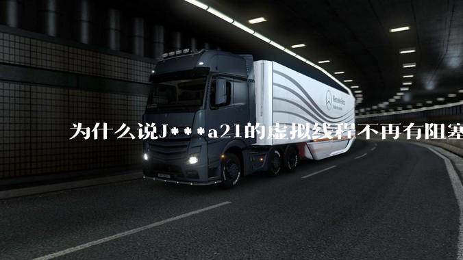 为什么说J***a21的虚拟线程不再有阻塞的问题？
