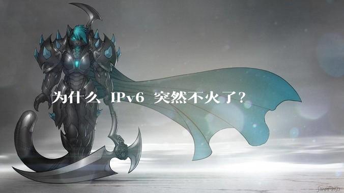 为什么 IPv6 突然不火了？